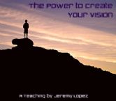 The Power to Create Your Vision (MP3 Teaching Download) by Jeremy Lopez